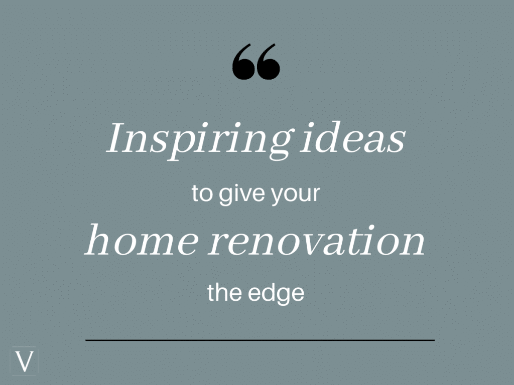 Inspiring Ideas to give your home renovation the edge